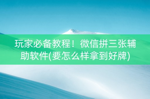 玩家必备教程！微信拼三张辅助软件(要怎么样拿到好牌)