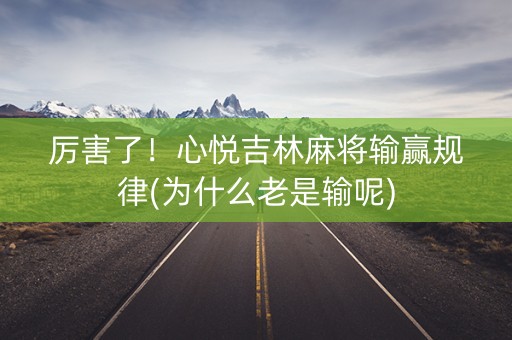 厉害了！心悦吉林麻将输赢规律(为什么老是输呢)