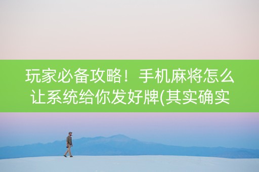 玩家必备攻略！手机麻将怎么让系统给你发好牌(其实确实有挂)