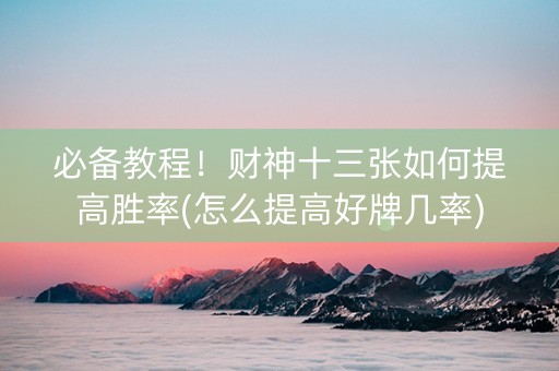必备教程！财神十三张如何提高胜率(怎么提高好牌几率)