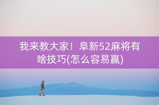 我来教大家！阜新52麻将有啥技巧(怎么容易赢)