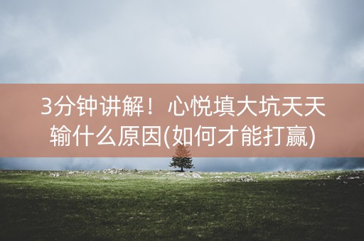 3分钟讲解！心悦填大坑天天输什么原因(如何才能打赢)