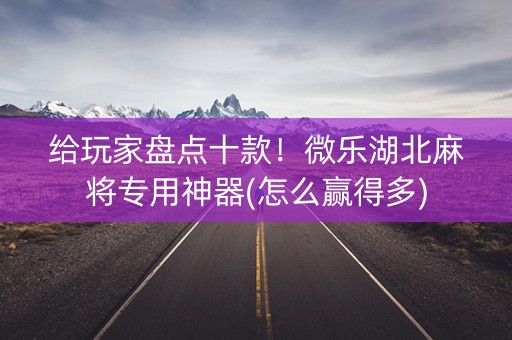 给玩家盘点十款！微乐湖北麻将专用神器(怎么赢得多)