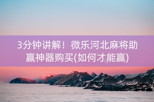 3分钟讲解！微乐河北麻将助赢神器购买(如何才能赢)