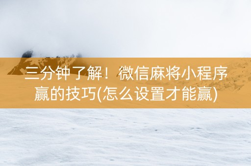 三分钟了解！微信麻将小程序赢的技巧(怎么设置才能赢)