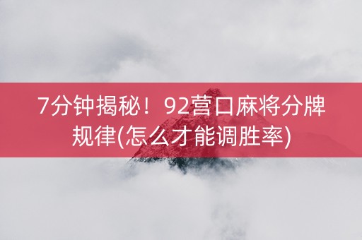 7分钟揭秘！92营口麻将分牌规律(怎么才能调胜率)