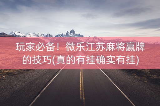 玩家必备！微乐江苏麻将赢牌的技巧(真的有挂确实有挂)