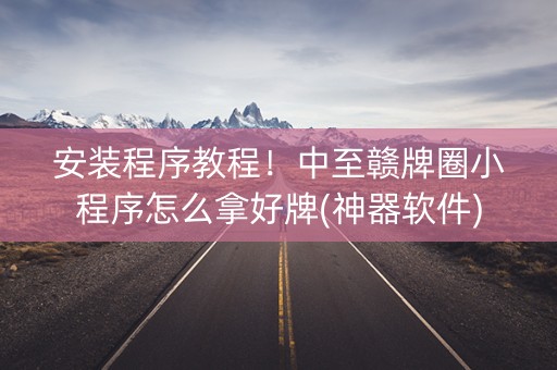 安装程序教程！中至赣牌圈小程序怎么拿好牌(神器软件)