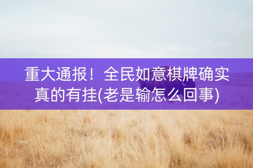 重大通报！全民如意棋牌确实真的有挂(老是输怎么回事)