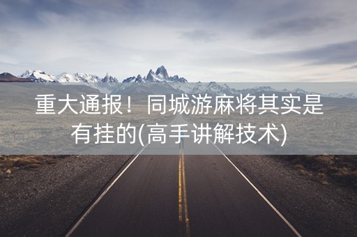 重大通报！同城游麻将其实是有挂的(高手讲解技术)