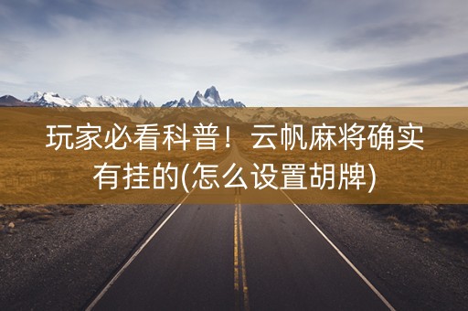 玩家必看科普！云帆麻将确实有挂的(怎么设置胡牌)