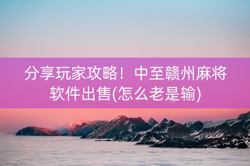 分享玩家攻略！中至赣州麻将软件出售(怎么老是输)