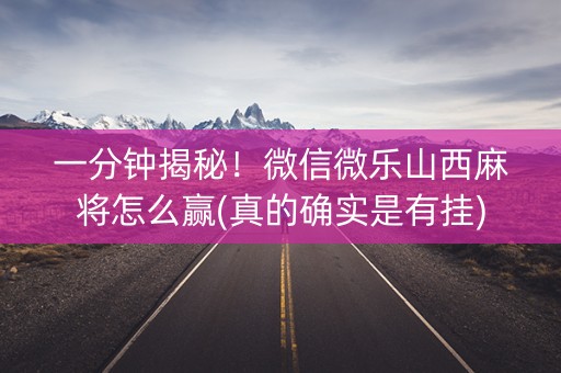 一分钟揭秘！微信微乐山西麻将怎么赢(真的确实是有挂)