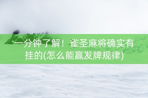 一分钟了解！雀圣麻将确实有挂的(怎么能赢发牌规律)