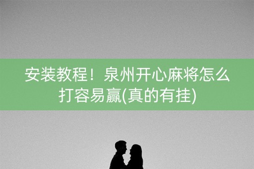 安装教程！泉州开心麻将怎么打容易赢(真的有挂)