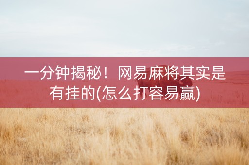 一分钟揭秘！网易麻将其实是有挂的(怎么打容易赢)