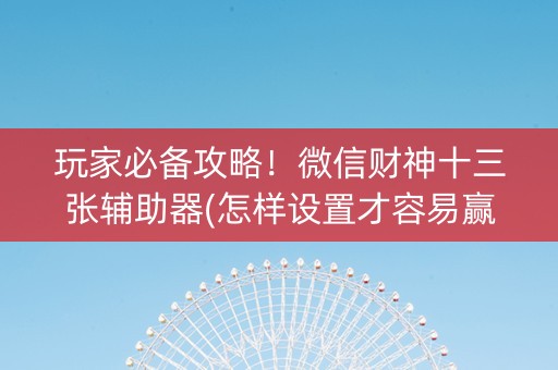 玩家必备攻略！微信财神十三张辅助器(怎样设置才容易赢)