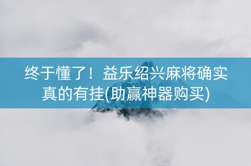 终于懂了！益乐绍兴麻将确实真的有挂(助赢神器购买)