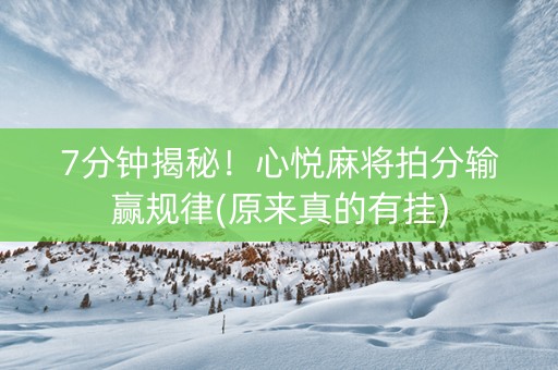 7分钟揭秘！心悦麻将拍分输赢规律(原来真的有挂)