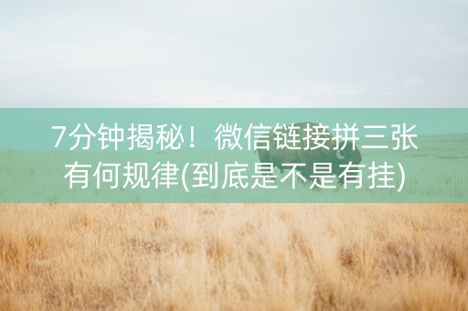 7分钟揭秘！微信链接拼三张有何规律(到底是不是有挂)
