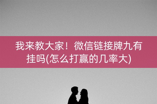 我来教大家！微信链接牌九有挂吗(怎么打赢的几率大)