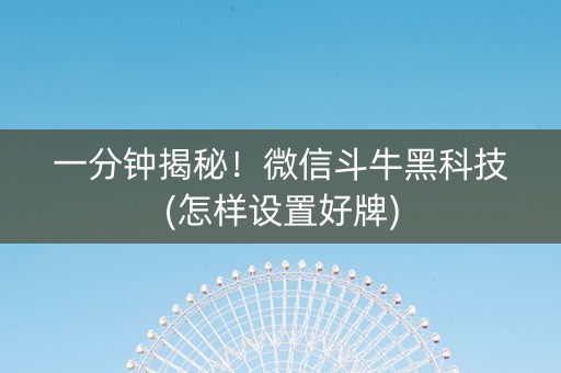 一分钟揭秘！微信斗牛黑科技(怎样设置好牌)