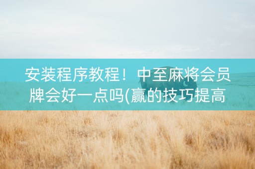 安装程序教程！中至麻将会员牌会好一点吗(赢的技巧提高胜率)