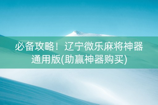 必备攻略！辽宁微乐麻将神器通用版(助赢神器购买)