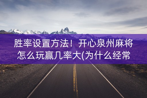 胜率设置方法！开心泉州麻将怎么玩赢几率大(为什么经常输)
