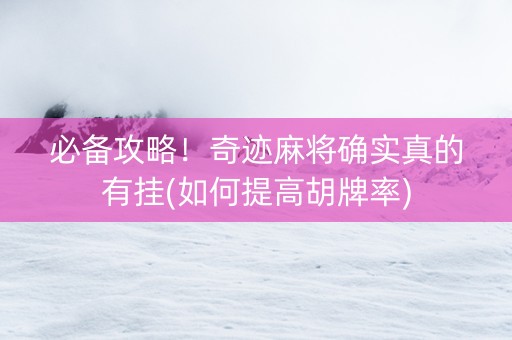 必备攻略！奇迹麻将确实真的有挂(如何提高胡牌率)