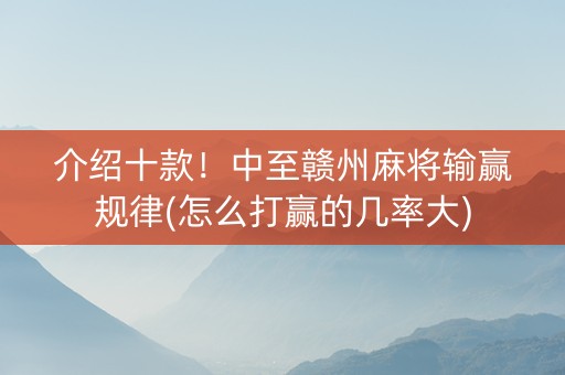 介绍十款！中至赣州麻将输赢规律(怎么打赢的几率大)