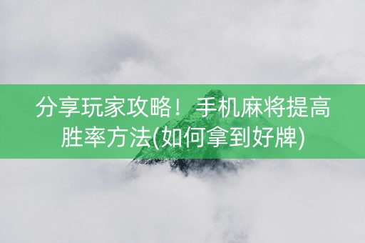 分享玩家攻略！手机麻将提高胜率方法(如何拿到好牌)