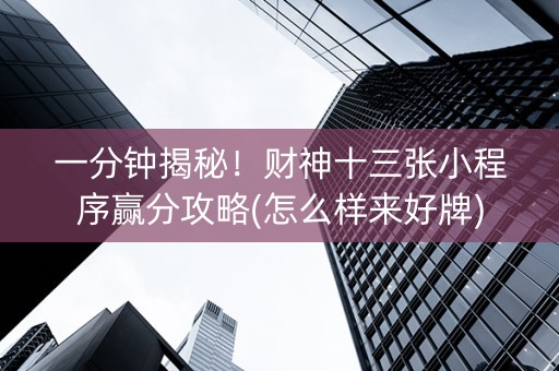 一分钟揭秘！财神十三张小程序赢分攻略(怎么样来好牌)