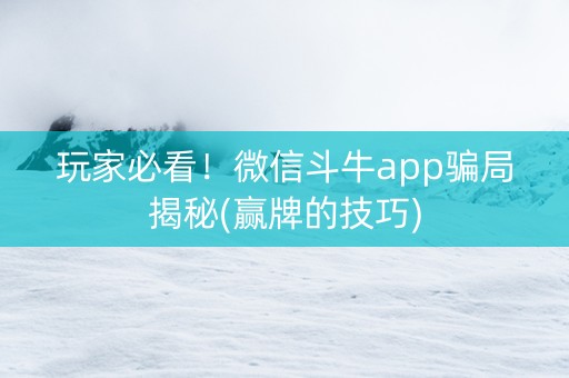玩家必看！微信斗牛app骗局揭秘(赢牌的技巧)