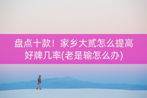 盘点十款！家乡大贰怎么提高好牌几率(老是输怎么办)
