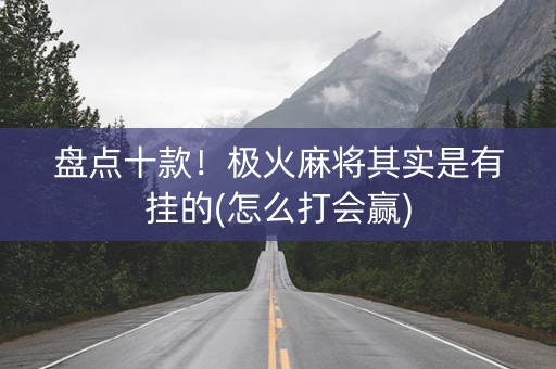 盘点十款！极火麻将其实是有挂的(怎么打会赢)