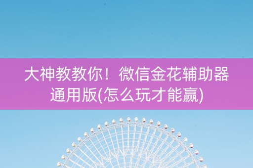 大神教教你！微信金花辅助器通用版(怎么玩才能赢)
