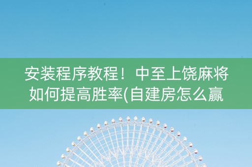 安装程序教程！中至上饶麻将如何提高胜率(自建房怎么赢)