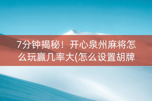 7分钟揭秘！开心泉州麻将怎么玩赢几率大(怎么设置胡牌)