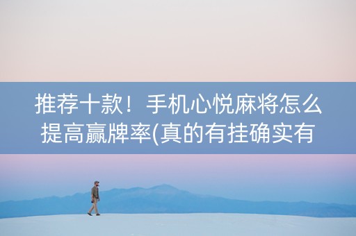 推荐十款！手机心悦麻将怎么提高赢牌率(真的有挂确实有挂)