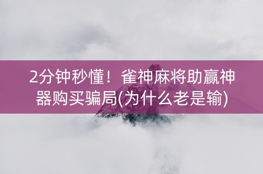 2分钟秒懂！雀神麻将助赢神器购买骗局(为什么老是输)