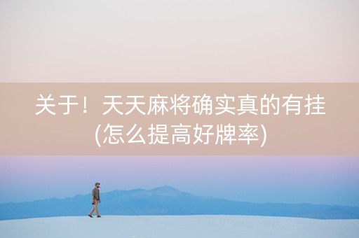 关于！天天麻将确实真的有挂(怎么提高好牌率)