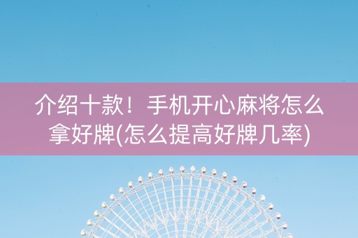 介绍十款！手机开心麻将怎么拿好牌(怎么提高好牌几率)