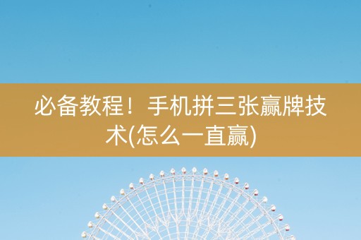 必备教程！手机拼三张赢牌技术(怎么一直赢)