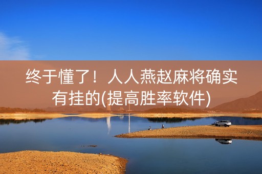 终于懂了！人人燕赵麻将确实有挂的(提高胜率软件)