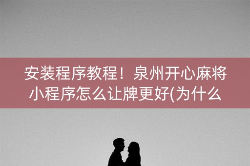 安装程序教程！泉州开心麻将小程序怎么让牌更好(为什么一直输)