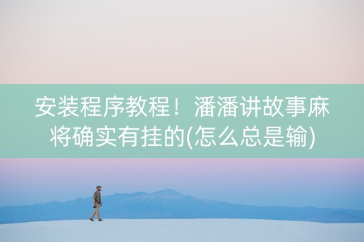 安装程序教程！潘潘讲故事麻将确实有挂的(怎么总是输)