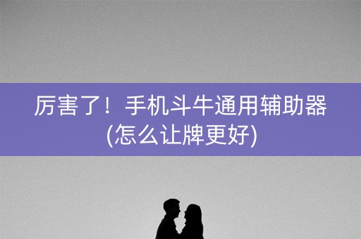 厉害了！手机斗牛通用辅助器(怎么让牌更好)