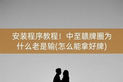 安装程序教程！中至赣牌圈为什么老是输(怎么能拿好牌)