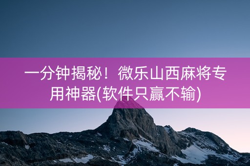 一分钟揭秘！微乐山西麻将专用神器(软件只赢不输)